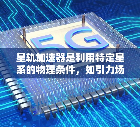 星轨加速器是利用特定星系的物理条件，如引力场或能量场，通过特定装置加速物体的科技产品。以下是对星轨加速器体验的详细分析