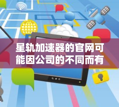 星轨加速器的官网可能因公司的不同而有所不同。如果你能提供更多具体信息，比如星轨加速器是哪款产品，或者你是寻找某个特定功能的加速器，我可以帮助你查找相关的官网或信息