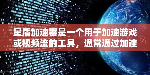 星盾加速器是一个用于加速游戏或视频流的工具，通常通过加速器网站或应用提供服务。以下是详细的步骤和信息，帮助您使用星盾加速器