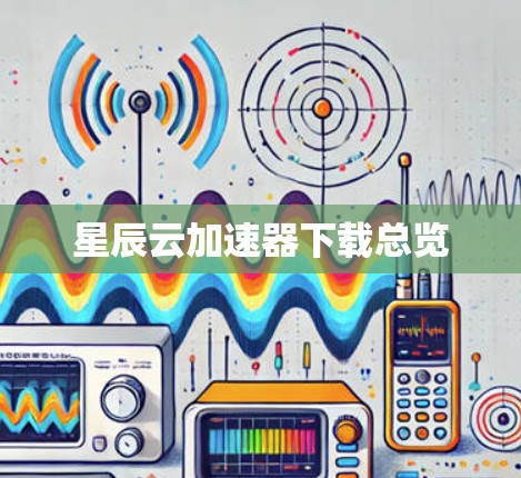 星辰云加速器下载总览