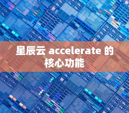 星辰云 accelerate 的核心功能