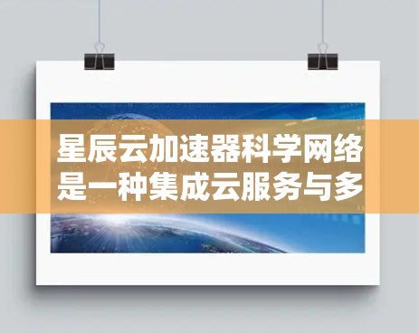 星辰云加速器科学网络是一种集成云服务与多加速器协同工作的技术，旨在提升科学计算的效率和性能。以下是对其工作的详细分析