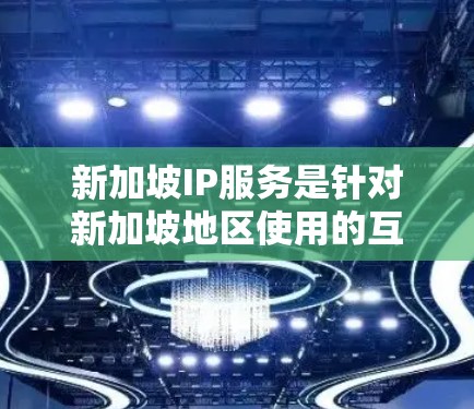 新加坡IP服务是针对新加坡地区使用的互联网资源，旨在提供高速、稳定和安全的网络服务。以下是对新加坡IP服务的详细介绍