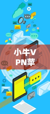 小牛VPN苹果端和iOS翻墙工具都是用于访问苹果设备上的互联网功能，尤其是苹果设备（如iPhone、iPad、MacBook等）上的VPN服务。以下是对这两个工具的详细说明