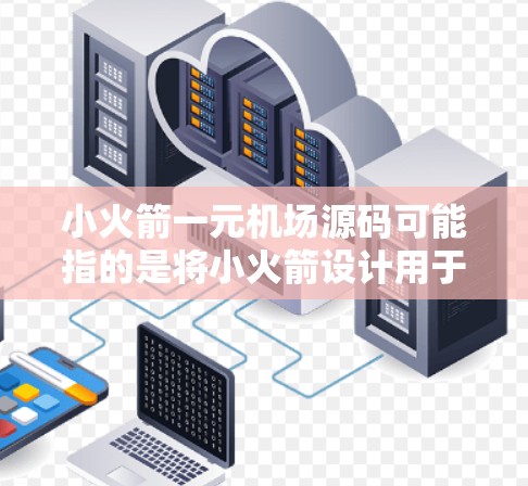 小火箭一元机场源码可能指的是将小火箭设计用于机场的标志或标识，以突出机场的独特性。以下是一些可能的解释和设计思路