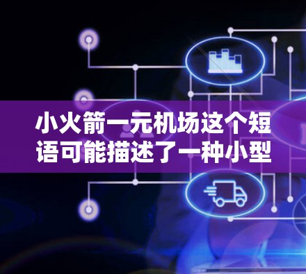 小火箭一元机场这个短语可能描述了一种小型的火箭发射机场，或者是针对年轻人设计的机场。以下是一些可能的解释和信息