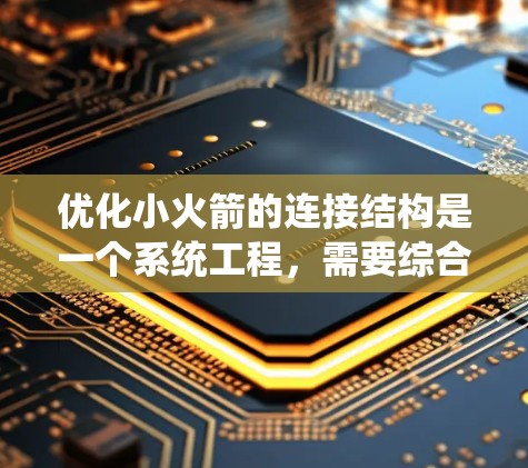 优化小火箭的连接结构是一个系统工程，需要综合考虑多个因素。以下是一个分步骤的优化计划
