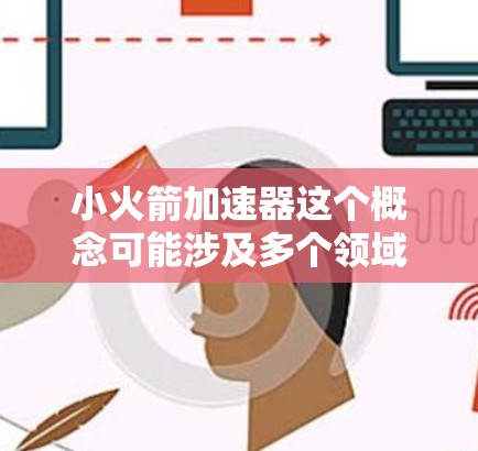 小火箭加速器这个概念可能涉及多个领域，包括但不限于物理学、工程学、航空航天等。以下是一些可能的解释和信息