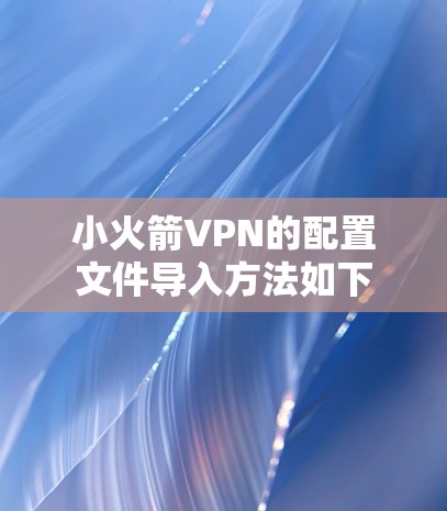 小火箭VPN的配置文件导入方法如下