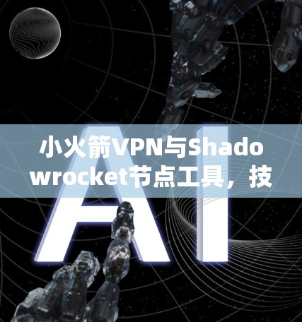 小火箭VPN与Shadowrocket节点工具，技术领先，安全可靠