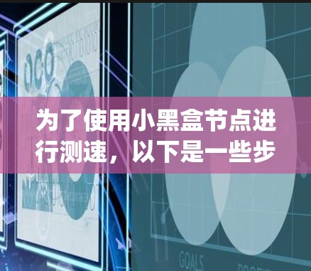 为了使用小黑盒节点进行测速，以下是一些步骤和方法，假设小黑盒节点指的是Node.js进程或网络测试工具