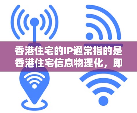 香港住宅的IP通常指的是香港住宅信息物理化，即香港住宅信息存储和管理的物理化形式。以下是对香港住宅IP的详细介绍