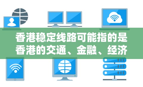 香港稳定线路可能指的是香港的交通、金融、经济或者国际影响力方面的相关信息。以下是一些可能的解释和相关信息