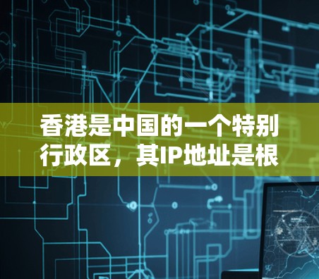 香港是中国的一个特别行政区，其IP地址是根据其地理位置和网络配置而定的。香港主要在中文区，因此，香港的IP地址通常使用中文字符