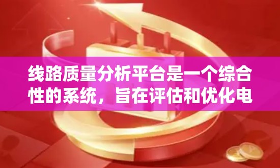 线路质量分析平台是一个综合性的系统，旨在评估和优化电力线路质量和可靠性。以下是对该平台功能的详细总结