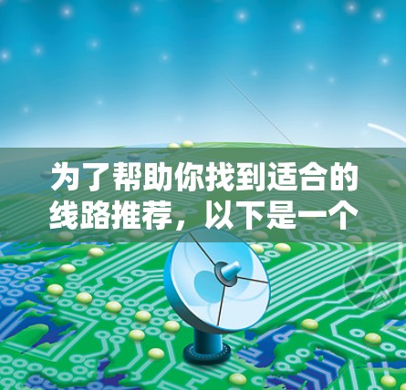 为了帮助你找到适合的线路推荐，以下是一个分步骤的指南