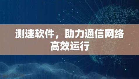 测速软件，助力通信网络高效运行