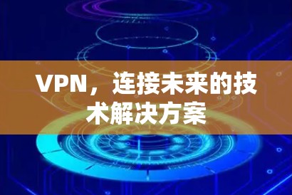 VPN，连接未来的技术解决方案