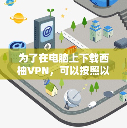 为了在电脑上下载西柚VPN，可以按照以下步骤进行