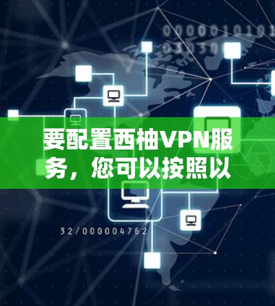 要配置西柚VPN服务，您可以按照以下步骤进行