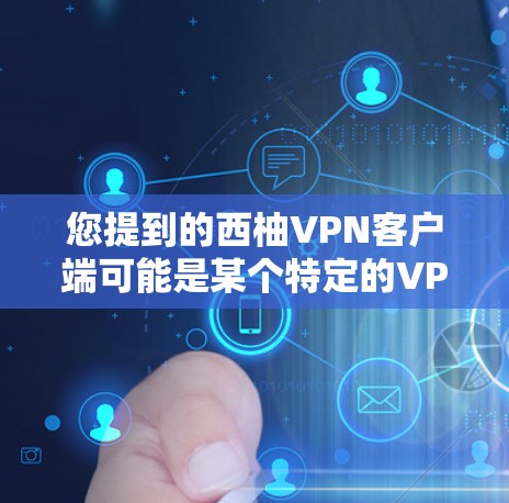 您提到的西柚VPN客户端可能是某个特定的VPN软件或平台的简称。如果您指的是某个特定的VPN客户端，建议您直接访问该平台的官方网站或应用商店进行确认，以便提供更准确的信息