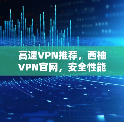 高速VPN推荐，西柚VPN官网，安全性能全保障