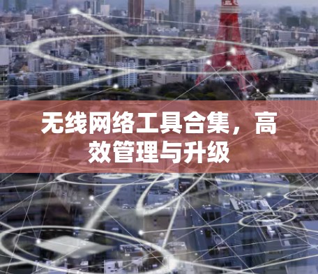 无线网络工具合集，高效管理与升级