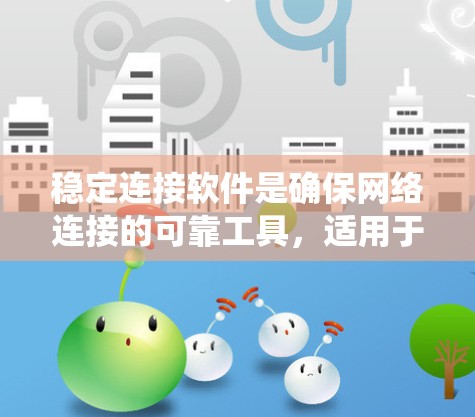 稳定连接软件是确保网络连接的可靠工具，适用于需要高可用性和实时性需求的用户。以下是对稳定连接软件的系统分析和推荐