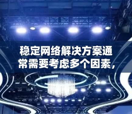 稳定网络解决方案通常需要考虑多个因素，包括网络连接的稳定性、服务器管理、浏览器设置以及网络设备的配置。以下是一些常见的方法和工具，帮助你稳定网络