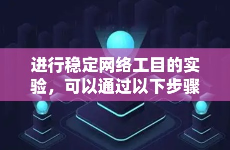 进行稳定网络工目的实验，可以通过以下步骤系统地探讨网络稳定性和相关因素