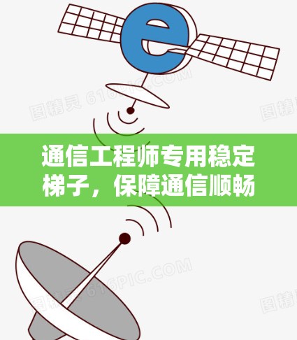 通信工程师专用稳定梯子，保障通信顺畅的可靠设备