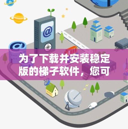 为了下载并安装稳定版的梯子软件，您可以按照以下步骤进行操作