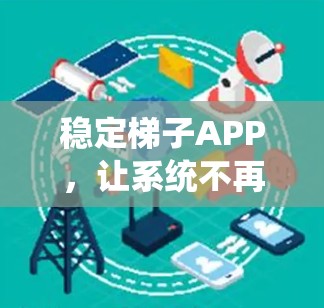 稳定梯子APP，让系统不再不稳定
