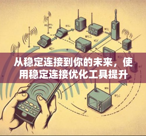 从稳定连接到你的未来，使用稳定连接优化工具提升网络性能