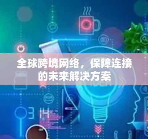 全球跨境网络，保障连接的未来解决方案