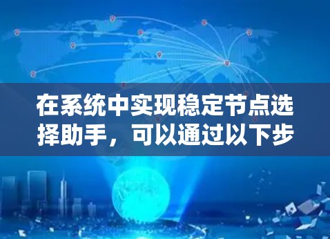 在系统中实现稳定节点选择助手，可以通过以下步骤来实现