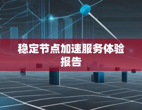稳定节点加速服务体验报告