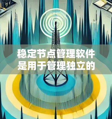 稳定节点管理软件是用于管理独立的网络节点和云节点的工具,旨在确保它们稳定可靠。以下是详细的解答 稳定节点管理软件是用于管理独立的网络节点和云节点的工具,旨在确保它们稳定可靠。以下是详细的解答