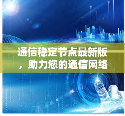 通信稳定节点最新版，助力您的通信网络稳居巅峰