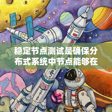 稳定节点测试是确保分布式系统中节点能够在各种故障和负载条件下保持可靠和一致的同步的能力。以下是详细的步骤说明