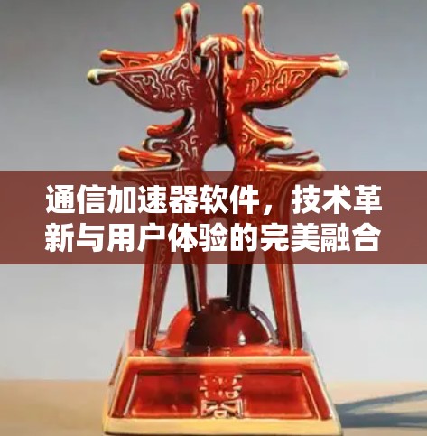 通信加速器软件，技术革新与用户体验的完美融合