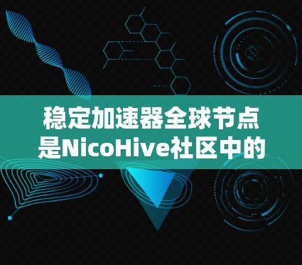 稳定加速器全球节点是NicoHive社区中的一个核心工具，用于优化游戏性能。以下是关于稳定加速器全球节点的详细指南