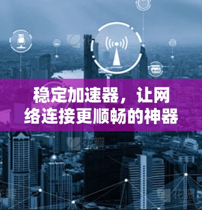 稳定加速器，让网络连接更顺畅的神器