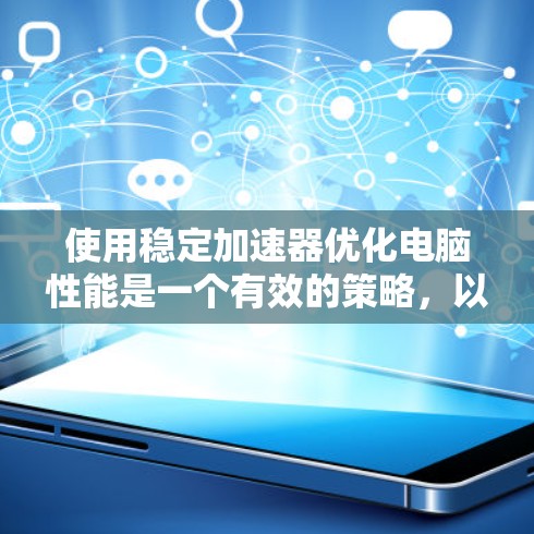 使用稳定加速器优化电脑性能是一个有效的策略，以下是一步步的指南