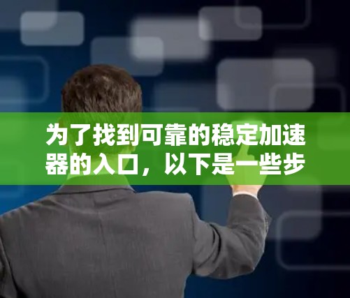 为了找到可靠的稳定加速器的入口，以下是一些步骤性的建议