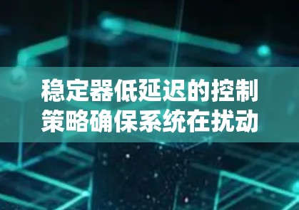 稳定器低延迟的控制策略确保系统在扰动后能够迅速恢复稳定，从而减少延迟。具体来说