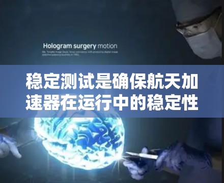 稳定测试是确保航天加速器在运行中的稳定性的关键步骤。以下是稳定测试的详细步骤和内容