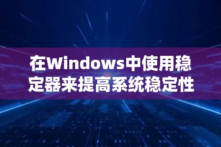 在Windows中使用稳定器来提高系统稳定性，步骤如下