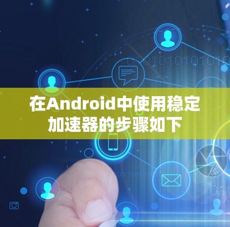 在Android中使用稳定加速器的步骤如下