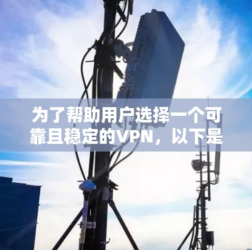 为了帮助用户选择一个可靠且稳定的VPN，以下是详细的推荐和分析